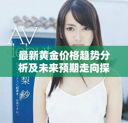 最新黃金價格趨勢分析及未來預期走向探討