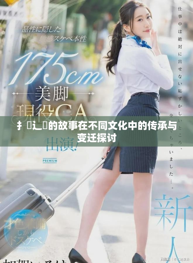 扌喿辶畐的故事在不同文化中的傳承與變遷探討