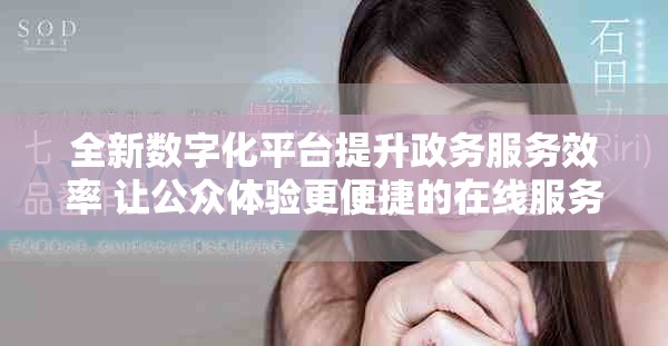 全新數(shù)字化平臺(tái)提升政務(wù)服務(wù)效率 讓公眾體驗(yàn)更便捷的在線服務(wù)