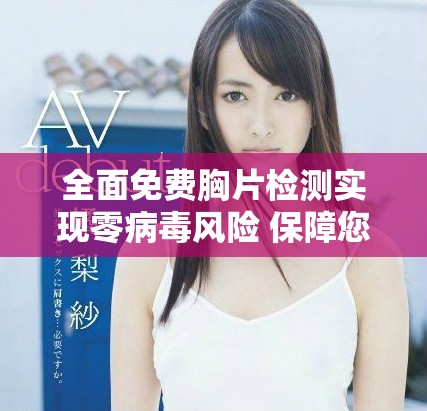 全面免費(fèi)胸片檢測(cè)實(shí)現(xiàn)零病毒風(fēng)險(xiǎn) 保障您的健康安全