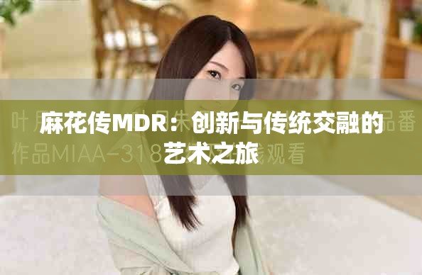 麻花傳MDR：創(chuàng)新與傳統(tǒng)交融的藝術(shù)之旅