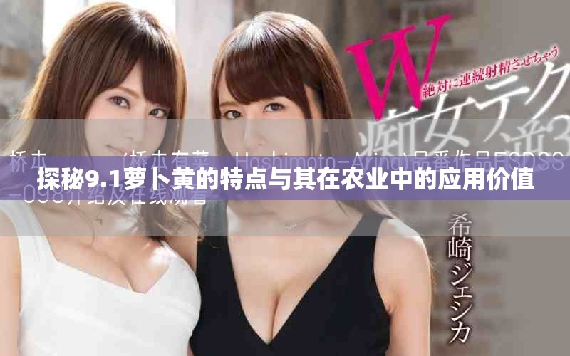 探秘9.1蘿卜黃的特點與其在農(nóng)業(yè)中的應用價值