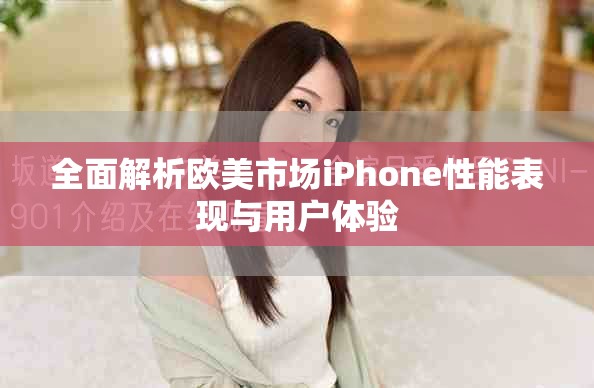 全面解析歐美市場(chǎng)iPhone性能表現(xiàn)與用戶體驗(yàn)