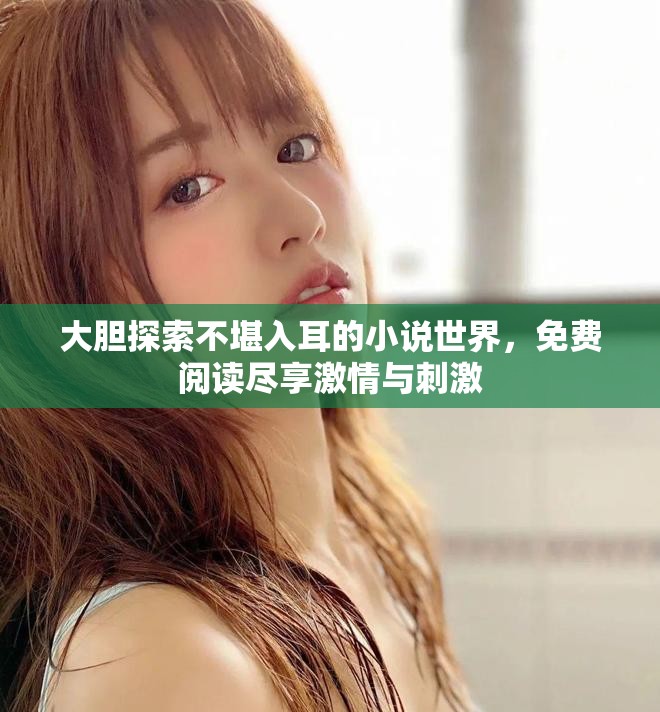 大膽探索不堪入耳的小說世界，免費(fèi)閱讀盡享激情與刺激