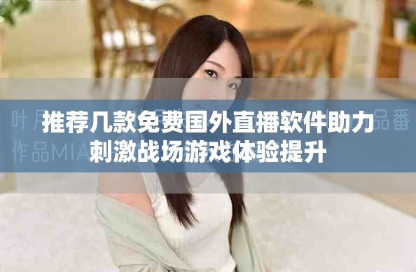 推薦幾款免費(fèi)國(guó)外直播軟件助力刺激戰(zhàn)場(chǎng)游戲體驗(yàn)提升