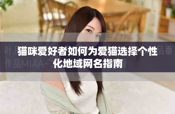 貓咪愛好者如何為愛貓選擇個性化地域網(wǎng)名指南