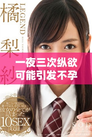 一夜三次縱欲可能引發(fā)不孕女性面臨的健康風(fēng)險(xiǎn)分析