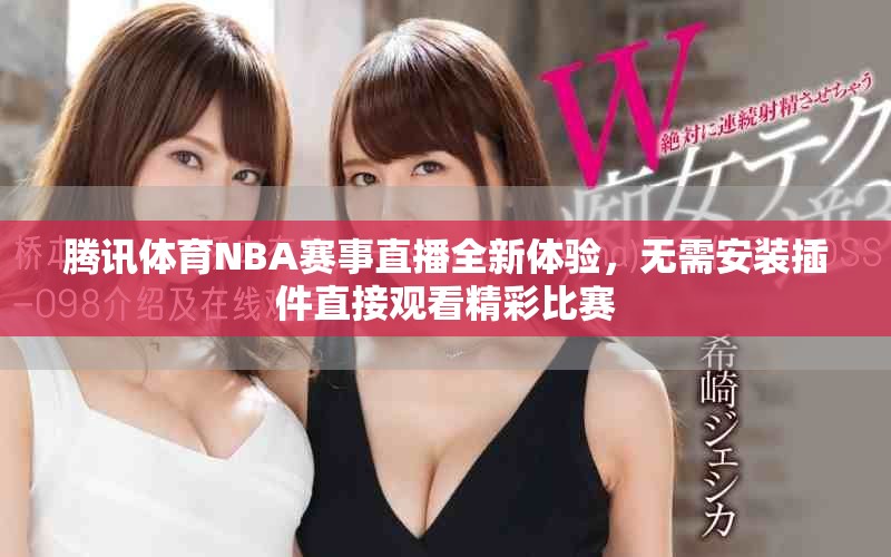騰訊體育NBA賽事直播全新體驗(yàn)，無(wú)需安裝插件直接觀看精彩比賽