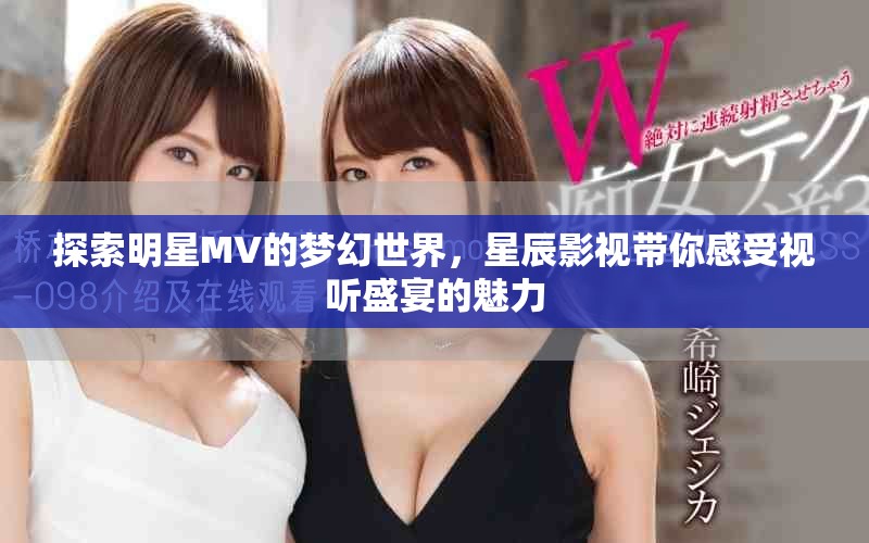探索明星MV的夢(mèng)幻世界，星辰影視帶你感受視聽盛宴的魅力