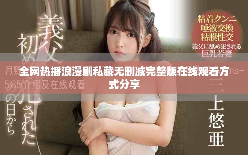 全網(wǎng)熱播浪漫劇私藏?zé)o刪減完整版在線觀看方式分享