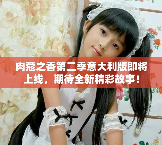 肉蔻之香第二季意大利版即將上線，期待全新精彩故事！