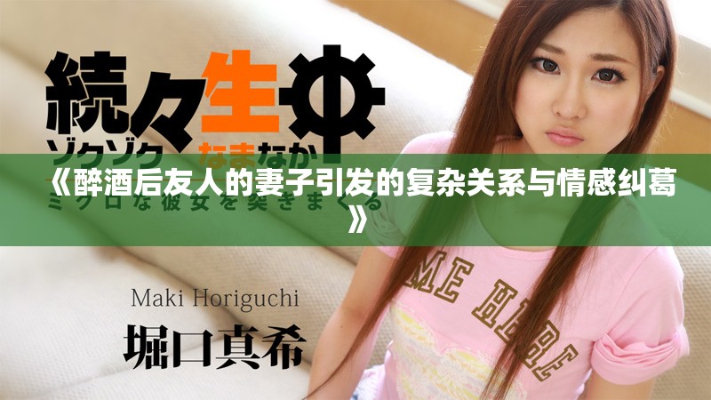 《醉酒后友人的妻子引發(fā)的復(fù)雜關(guān)系與情感糾葛》