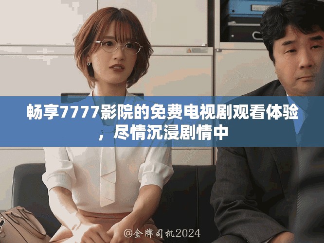 暢享7777影院的免費(fèi)電視劇觀看體驗，盡情沉浸劇情中
