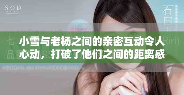 小雪與老楊之間的親密互動(dòng)令人心動(dòng)，打破了他們之間的距離感
