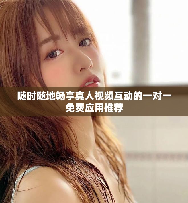隨時(shí)隨地暢享真人視頻互動(dòng)的一對(duì)一免費(fèi)應(yīng)用推薦