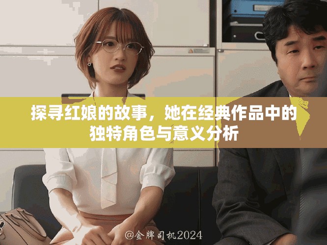 探尋紅娘的故事，她在經(jīng)典作品中的獨(dú)特角色與意義分析