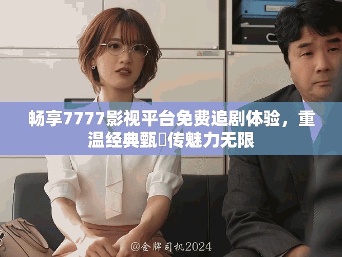 暢享7777影視平臺免費追劇體驗，重溫經(jīng)典甄嬛傳魅力無限
