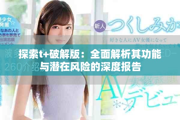 探索t+破解版：全面解析其功能與潛在風(fēng)險(xiǎn)的深度報(bào)告