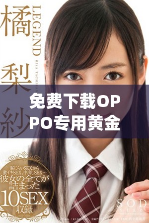 免費(fèi)下載OPPO專用黃金網(wǎng)站app，暢享極致體驗(yàn)！