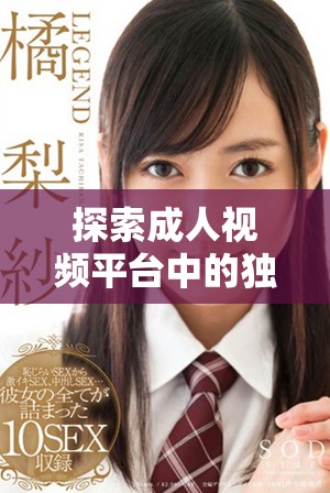 探索成人視頻平臺(tái)中的獨(dú)特內(nèi)容和多樣化選擇