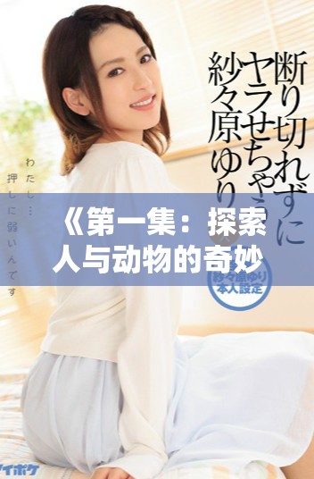 《第一集：探索人與動(dòng)物的奇妙關(guān)系，聚焦豬馬狗的生活習(xí)性》