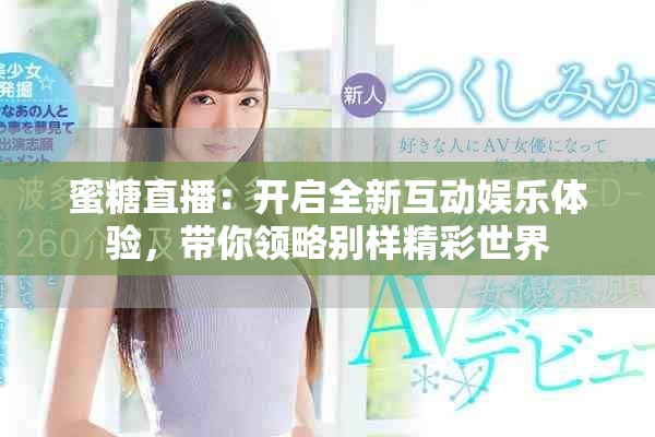 蜜糖直播：開啟全新互動娛樂體驗(yàn)，帶你領(lǐng)略別樣精彩世界