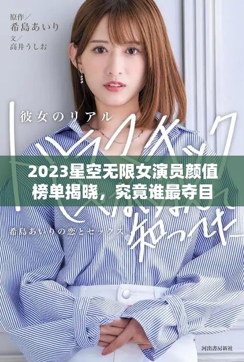 2023星空無限女演員顏值榜單揭曉，究竟誰最奪目