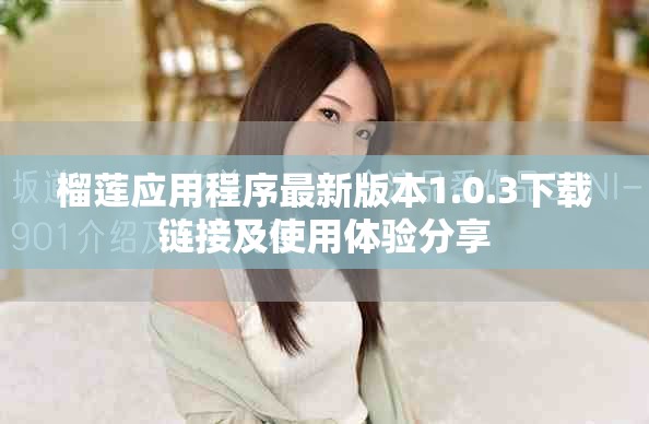 榴蓮應(yīng)用程序最新版本1.0.3下載鏈接及使用體驗(yàn)分享