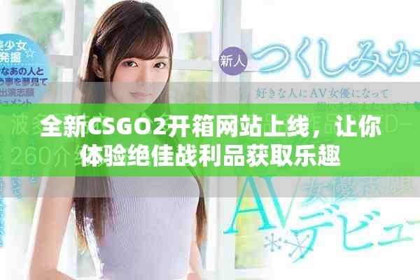 全新CSGO2開(kāi)箱網(wǎng)站上線，讓你體驗(yàn)絕佳戰(zhàn)利品獲取樂(lè)趣