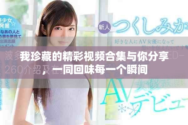 我珍藏的精彩視頻合集與你分享，一同回味每一個瞬間