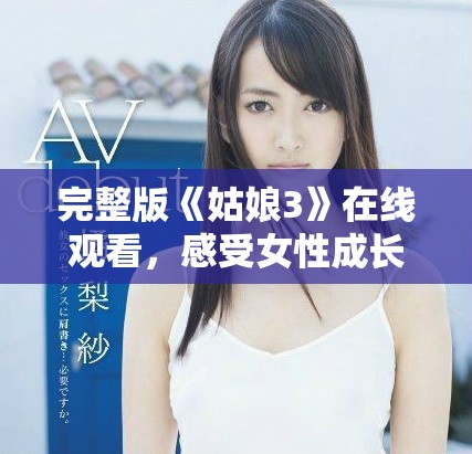 完整版《姑娘3》在線觀看，感受女性成長(zhǎng)與奮斗的故事