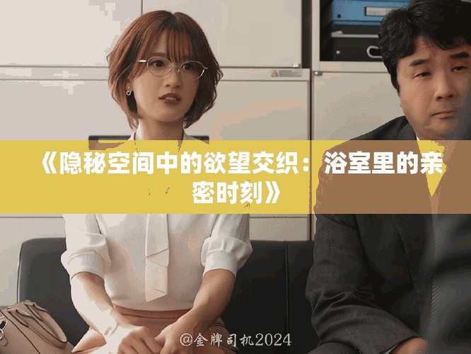 《隱秘空間中的欲望交織：浴室里的親密時刻》