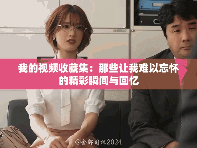 我的視頻收藏集：那些讓我難以忘懷的精彩瞬間與回憶