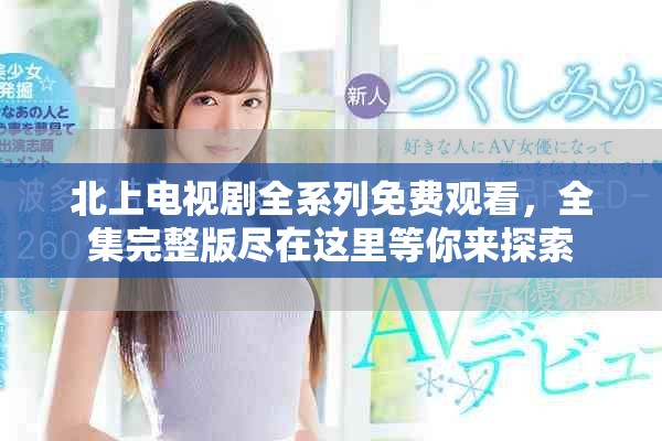 北上電視劇全系列免費(fèi)觀看，全集完整版盡在這里等你來(lái)探索