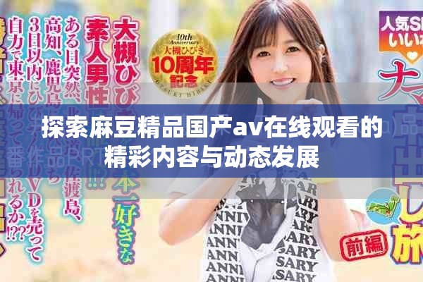 探索麻豆精品國(guó)產(chǎn)av在線觀看的精彩內(nèi)容與動(dòng)態(tài)發(fā)展