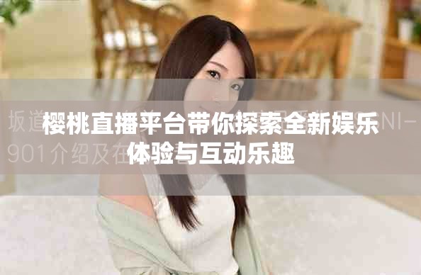 櫻桃直播平臺(tái)帶你探索全新娛樂(lè)體驗(yàn)與互動(dòng)樂(lè)趣