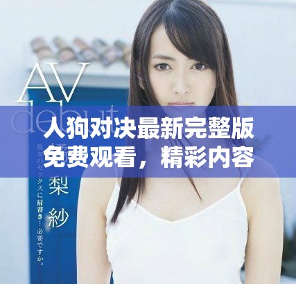人狗對(duì)決最新完整版免費(fèi)觀(guān)看，精彩內(nèi)容不容錯(cuò)過(guò)
