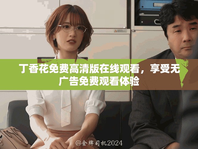 丁香花免費(fèi)高清版在線觀看，享受無廣告免費(fèi)觀看體驗(yàn)
