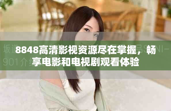 8848高清影視資源盡在掌握，暢享電影和電視劇觀看體驗(yàn)