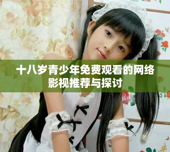 十八歲青少年免費(fèi)觀看的網(wǎng)絡(luò)影視推薦與探討