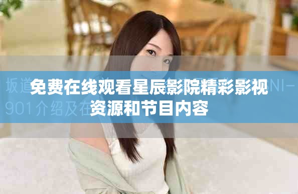 免費在線觀看星辰影院精彩影視資源和節(jié)目內(nèi)容
