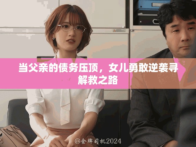 當(dāng)父親的債務(wù)壓頂，女兒勇敢逆襲尋解救之路