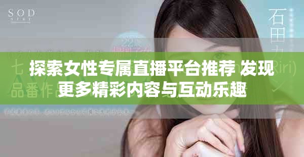 探索女性專屬直播平臺推薦 發(fā)現(xiàn)更多精彩內(nèi)容與互動(dòng)樂趣