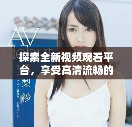 探索全新視頻觀看平臺，享受高清流暢的觀看體驗與豐富內(nèi)容