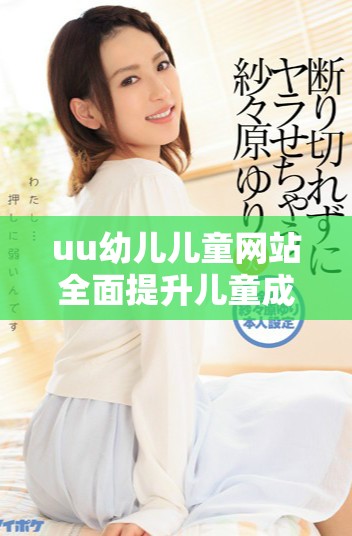 uu幼兒兒童網(wǎng)站全面提升兒童成長與學(xué)習(xí)體驗的優(yōu)質(zhì)平臺