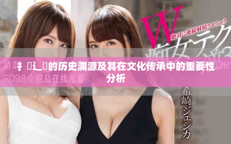 扌喿辶畐的歷史淵源及其在文化傳承中的重要性分析