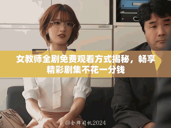 女教師全劇免費(fèi)觀看方式揭秘，暢享精彩劇集不花一分錢(qián)