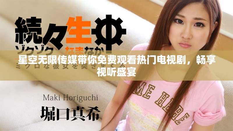 星空無(wú)限傳媒帶你免費(fèi)觀看熱門(mén)電視劇，暢享視聽(tīng)盛宴