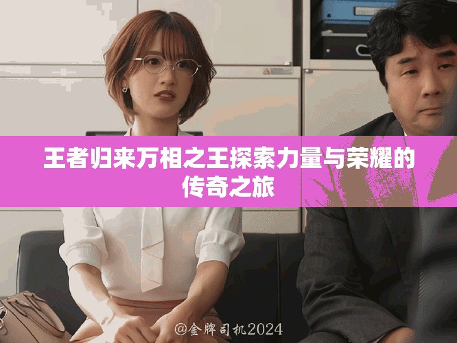 王者歸來(lái)萬(wàn)相之王探索力量與榮耀的傳奇之旅