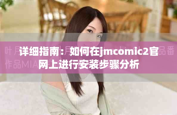 詳細(xì)指南：如何在jmcomic2官網(wǎng)上進(jìn)行安裝步驟分析